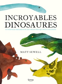 Matt Sewell - Incroyables dinosaures - Un nouveau regard sur ces créatures qui nous fascinent.