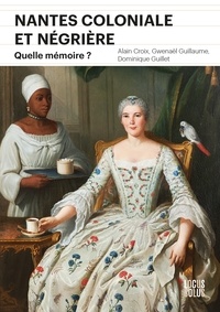 Alain Croix et Gwenaël Guillaume - Nantes coloniale et négrière - Quelle mémoire ?.