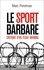 Marc Perelman - Le sport barbare - Critique d'un fléau mondial.
