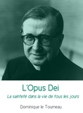 Dominique Le Tourneau - L'Opus Dei - La sainteté dans la vie de tous les jours.