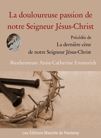 Abbé de Cazalès et Anne-Catherine Emmerich - La douloureuse passion de notre Seigneur Jésus-Christ - Précédée de la dernière Cène de notre Seigneur Jésus-Christ.