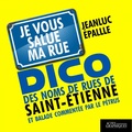 Jeanluc Epallle - Dico des noms de rue de Saint-Etienne et balade commentée par le Pétrus - Je vous salue ma rue.