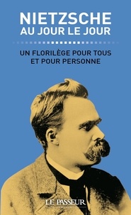 Friedrich Nietzsche - Nietzsche au jour le jour - Un florilège pour tous et pour personne.