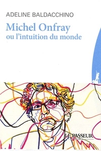 Adeline Baldacchino - Michel Onfray ou l'intuition du monde.