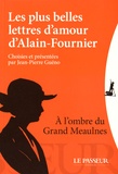 Jean-Pierre Guéno - Les plus belles lettres d'amour d'Alain-Fournier - A l'ombre du Grand Meaulnes.