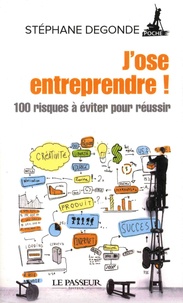 Stéphane Degonde - J'ose entreprendre ! - Créer et diriger son entreprise : 100 risques à éviter pour réussir.