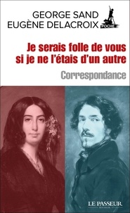 George Sand et Eugène Delacroix - Je serais folle de vous si je ne l'étais d'un autre.