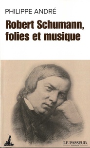 Philippe Alexandre - Robert Schumann, folies et musique.