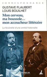 Gustave Flaubert et Louis Bouilhet - Mon cerveau, ma boussole... mon accoucheur littéraire - Correspondance.