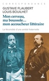 Gustave Flaubert et Louis Bouilhet - Mon cerveau, ma boussole... mon accoucheur littéraire - Correspondance.