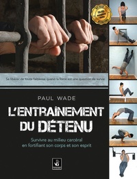 Paul Wade - L'entrainement du détenu - Survivre en milieu carcéral en fortifiant son corps.