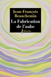 Jean-François Beauchemin - La fabrication de l'aube.