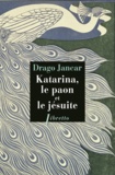 Drago Jancar - Katarina, le paon et le jésuite.