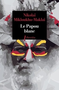 Nikolaï Mikloukho-Maklaï - Le Papou blanc - Naufragé volontaire en Nouvelle-Guinée.