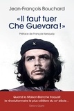 Jean-François Bouchard - "Il faut tuer Che Guevara !" - Quand la Maison-Blanche traquait le révolutionnaire le plus célèbre du XXe siècle.