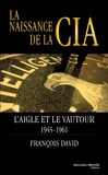 François David - La naissance de la CIA - L'aigle et le vautour 1945-1961.