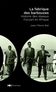 Jean-Pierre Bat - La fabrique des "barbouzes" - Histoire des réseaux Foccart en Afrique.