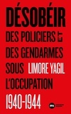 Limore Yagil - Désobéir - Des policiers et des gendarmes sous l'Occupation 1940-1944.