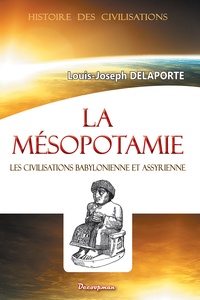 Louis-Joseph Delaporte - La Mésopotamie - Les civilisations babylonienne et assyrienne.