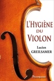 Lucien Greilsamer - L'Hygiène du violon, de l'Alto et du Violoncelle - Conseils pratiques sur l'acquisition, l'entretien, le réglage et la conservation des instruments à archet.