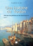  Académie du Var et Jean-Paul Meyrueis - Une histoire de Toulon - Tome 1, Vue par les peintres et les dessinateurs.