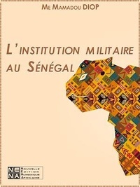 Mamadou Diop - L'institution militaire au Sénégal - Dimensions humaine, technique et stratégique.