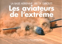 Gilles Bordes-Pagès et Julien Sabéné - Les aviateurs de l'extrême - La base aérienne 188 de Djibouti.
