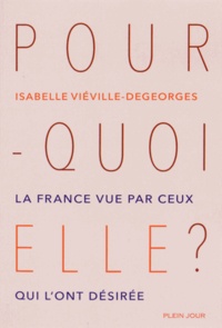 Isabelle Viéville-Degeorges - Pourquoi elle ? - La France vue par ceux qui l'ont désirée.