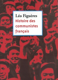 Léo Figuères - Histoire des communistes français - Essai (textes inédits 1996-2011).