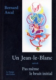 Bernard Ascal - Un Jean-le-Blanc - Suivi de Pas même le bruit initial.