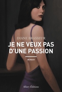 Diane Brasseur - Je ne veux pas d'une passion.