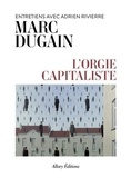 Marc Dugain et Adrien Rivierre - L'orgie capitaliste.