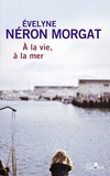 Evelyne Néron Morgat - A la vie, à la mer.