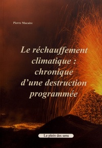 Pierre Macaire - Le réchauffement climatique : chronique d'une destruction programmée.
