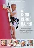 Marie Soulard - Au grand risque d'aimer - Témoignages d'enfants malades ou handicapés.