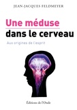 Jean-Jacques Feldmeyer - Une méduse dans le cerveau - Aux origines de l'esprit.