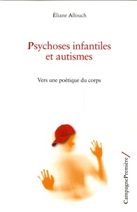 Eliane Allouch - Psychoses infantiles et autismes - Vers une poétique du corps.