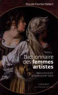 Pascale Fourtier-Debert - Dictionnaire des femmes artistes nées entre le XIIe et l'aube du XIXe siècle - Tome 2.