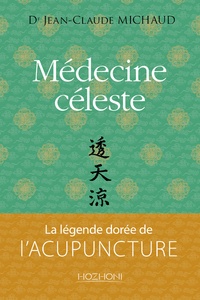 Jean-Claude Michaud - Médecine céleste - La légende dorée de l'acupuncture.