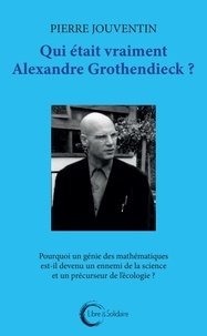 Pierre Jouventin - Qui était vraiment Alexandre Grothendieck ? - Pourquoi un géni des mathématiques est-il devenu un ennemi de la science et le précurseur de l'écologie ?.
