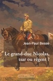 Jean-Paul Besse - Le grand-duc Nicolas, tsar ou régent ? - Le généralissime russe de 1914 face à son neveu et à la révolution.
