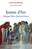 Aymeric de Maleissye - Jeanne d'Arc - Pourquoi Dieu choisit la France.