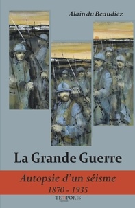 Alain Du Beaudiez - La Grande Guerre - Autopsie d’un séisme (1870-1935).