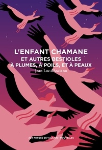 Jean-Luc André d' Asciano - L'enfant chamane et autres bestioles à plumes, à poils, et à peaux.