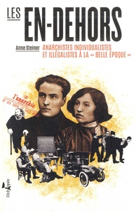 Anne Steiner - Les en-dehors - Anarchistes individualistes et illégalistes à la belle époque.
