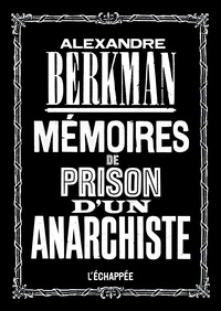 Alexandre Berkman - Mémoires de prison d’un anarchiste.
