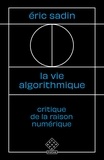 Eric Sadin - La vie algorithmique - Critique de la raison numérique.