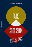 Eric Sadin - Faire sécession - Une politique de nous-mêmes.