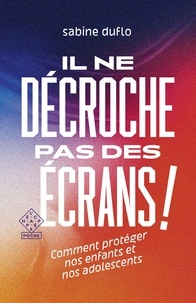 Sabine Duflo - Il ne décroche pas des écrans ! - Comment protéger nos enfants et nos adolescents.