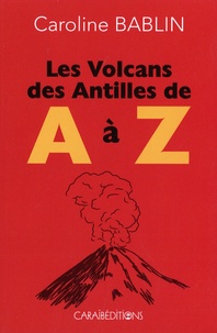 Caroline Bablin - Les volcans des Antilles de A à Z.